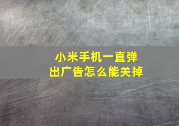 小米手机一直弹出广告怎么能关掉