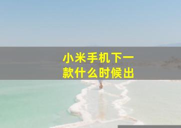 小米手机下一款什么时候出