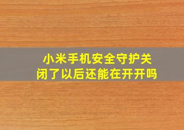 小米手机安全守护关闭了以后还能在开开吗