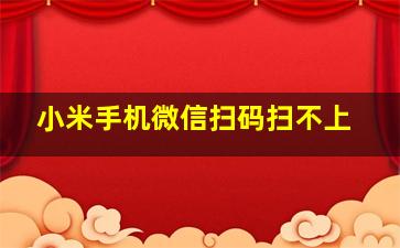 小米手机微信扫码扫不上