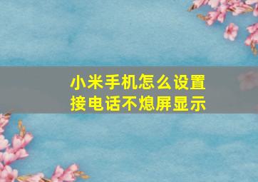 小米手机怎么设置接电话不熄屏显示