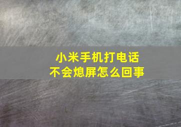 小米手机打电话不会熄屏怎么回事