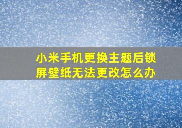 小米手机更换主题后锁屏壁纸无法更改怎么办