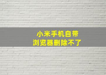 小米手机自带浏览器删除不了