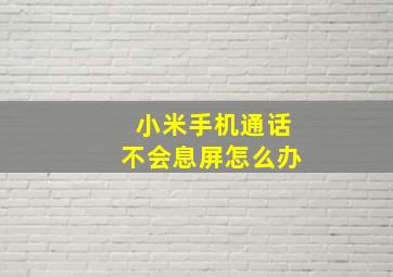 小米手机通话不会息屏怎么办