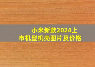 小米新款2024上市机型机壳图片及价格