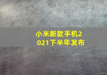 小米新款手机2021下半年发布