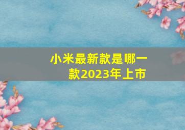 小米最新款是哪一款2023年上市