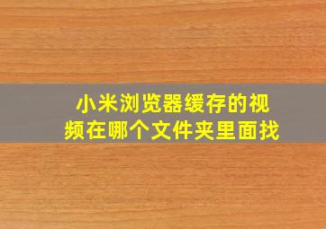 小米浏览器缓存的视频在哪个文件夹里面找