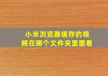 小米浏览器缓存的视频在哪个文件夹里面看