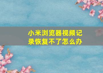 小米浏览器视频记录恢复不了怎么办