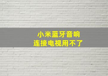 小米蓝牙音响连接电视用不了