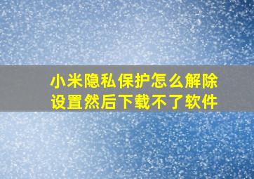 小米隐私保护怎么解除设置然后下载不了软件