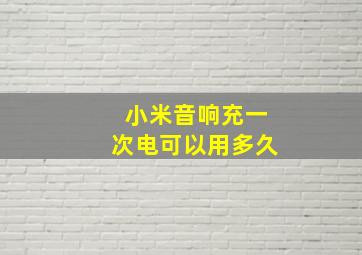 小米音响充一次电可以用多久