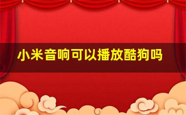 小米音响可以播放酷狗吗