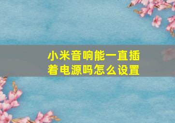 小米音响能一直插着电源吗怎么设置