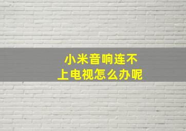 小米音响连不上电视怎么办呢