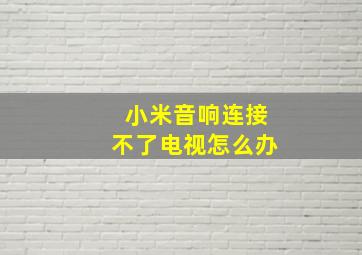 小米音响连接不了电视怎么办