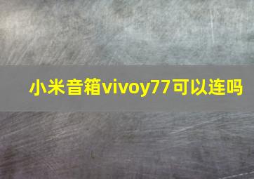 小米音箱vivoy77可以连吗