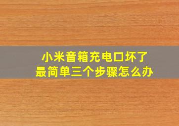 小米音箱充电口坏了最简单三个步骤怎么办