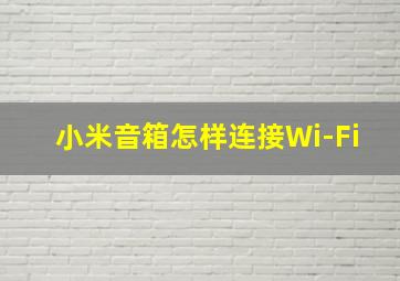 小米音箱怎样连接Wi-Fi