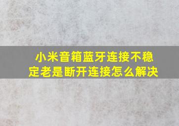 小米音箱蓝牙连接不稳定老是断开连接怎么解决