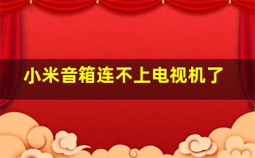 小米音箱连不上电视机了