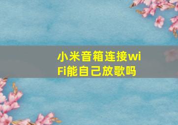 小米音箱连接wiFi能自己放歌吗