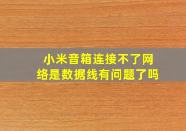 小米音箱连接不了网络是数据线有问题了吗