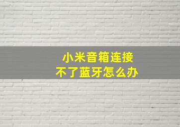 小米音箱连接不了蓝牙怎么办