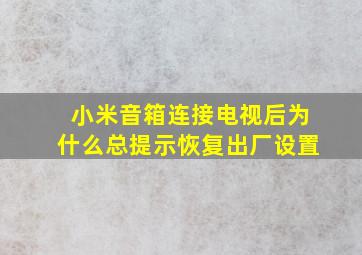 小米音箱连接电视后为什么总提示恢复出厂设置