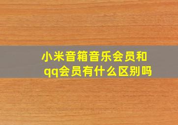 小米音箱音乐会员和qq会员有什么区别吗