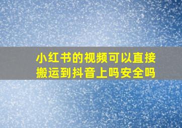 小红书的视频可以直接搬运到抖音上吗安全吗