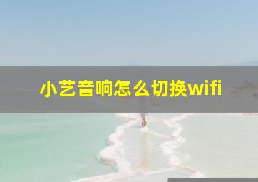 小艺音响怎么切换wifi