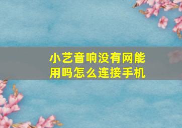 小艺音响没有网能用吗怎么连接手机