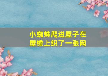 小蜘蛛爬进屋子在屋檐上织了一张网