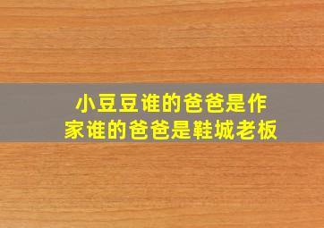 小豆豆谁的爸爸是作家谁的爸爸是鞋城老板