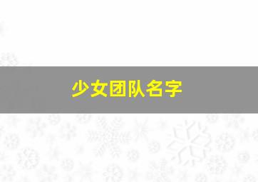 少女团队名字