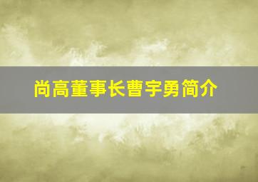 尚高董事长曹宇勇简介