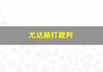 尤达赫打裁判