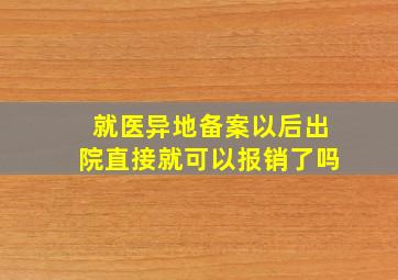 就医异地备案以后出院直接就可以报销了吗