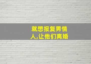 就想报复男情人,让他们离婚