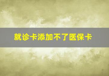 就诊卡添加不了医保卡