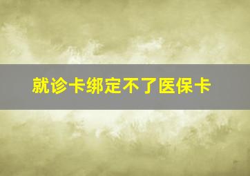 就诊卡绑定不了医保卡