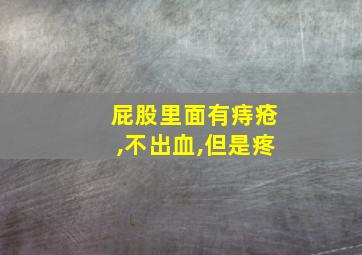 屁股里面有痔疮,不出血,但是疼