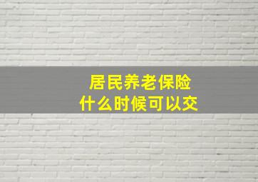 居民养老保险什么时候可以交