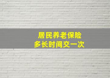 居民养老保险多长时间交一次