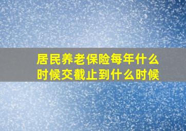 居民养老保险每年什么时候交截止到什么时候