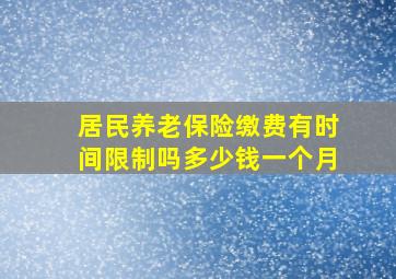 居民养老保险缴费有时间限制吗多少钱一个月