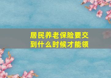 居民养老保险要交到什么时候才能领